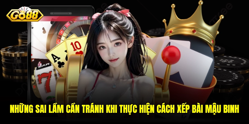 Những sai lầm cần tránh khi thực hiện cách xếp bài Mậu Binh