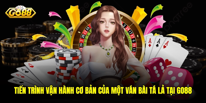 Tiến trình vận hành cơ bản của một ván bài Tá lả tại GO88